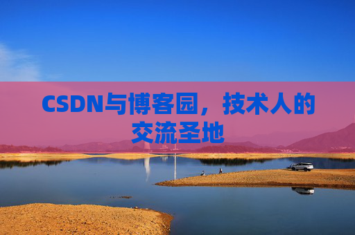 CSDN与博客园，技术人的交流圣地